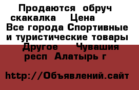 Продаются: обруч, скакалка  › Цена ­ 700 - Все города Спортивные и туристические товары » Другое   . Чувашия респ.,Алатырь г.